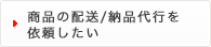 商品の配送/納品代行を依頼したい