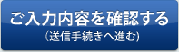 ご入力内容を確認する（送信手続きへ進む)