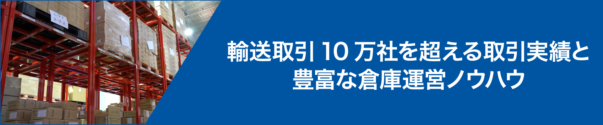 輸送取引10万社を超える取引実績と豊富な倉庫運営ノウハウ