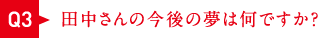 田中さんの今後の夢は何ですか？